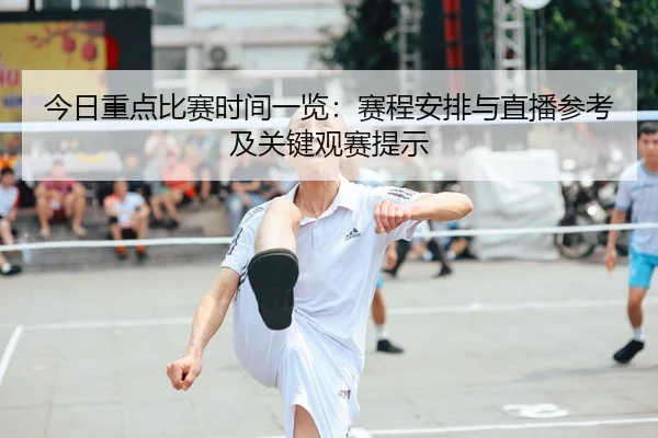 今日重点比赛时间一览：赛程安排与直播参考及关键观赛提示